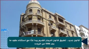 قانون جديد.. تطبيق قانون الإيجار القديم يبدأ غدًا مع استثناء عقود ما بعد 1996 من الزيادة